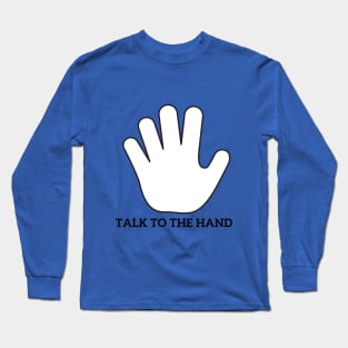 Talk to the hand Long Sleeve T-Shirt